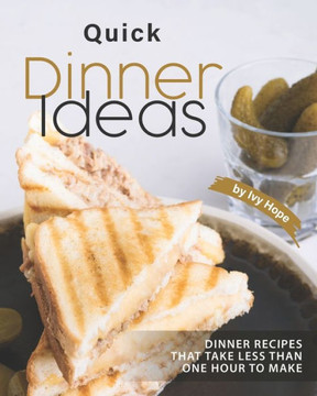 Quick Dinner Ideas: Dinner Recipes That Take Less Than One Hour to Make