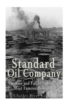 Standard Oil Company: The Rise And Fall Of AmericaS Most Famous Monopoly
