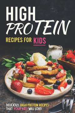 High Protein Recipes for Kids: Delicious High-Protein Recipes That Your Kids Will Love!