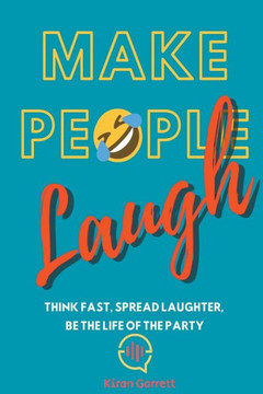Make People Laugh: Think Fast, Spread Laughter, Be the Life of the Party