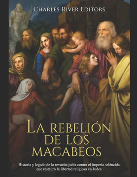 La rebeli? de los macabeos: Historia y legado de la revuelta jud? contra el imperio sel?cida que restaur·la libertad religiosa en Judea