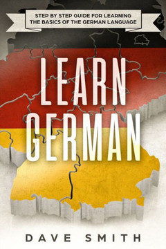 Learn German: Step by Step Guide For Learning The Basics of The German Language