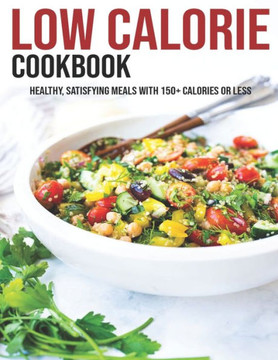 Low Calorie Cookbook: Healthy, Satisfying Meals With 150 Calories Or Less