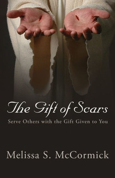 The Gift Of Scars: Serve Others With The Gift Given To You