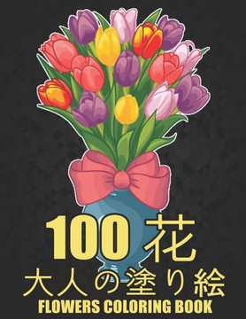 100 花 Flowers 大人の塗り絵 Coloring Book: 花の塗り絵 抗スト