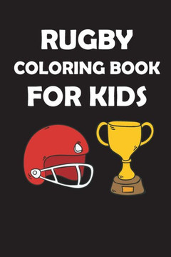 Rugby Coloring Book for Kids: original designs to color for rugby lovers, Creativity and Mindfulness, american Football Fans, rugby funs, Helmets, U