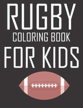 Rugby Coloring Book for Kids: original designs to color for rugby lovers, Creativity and Mindfulness, american Football Fans, rugby funs, Helmets, U