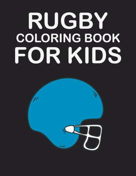 Rugby Coloring Book for Kids: original designs to color for rugby lovers, Creativity and Mindfulness, american Football Fans, rugby funs, Helmets, U