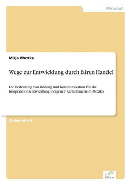 Wege zur Entwicklung durch fairen Handel: Die Bedeutung von Bildung und Kommunikation für die Kooperationsentwicklung indigener Kaffeebauern in Mexiko
