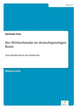 Der Hörbuchmarkt im deutschsprachigen Raum: Zum aktuellen Boom des Audiobooks Der Hörbuchmarkt im deutschsprachigen Raum: Zum aktuellen Boom des Audiobooks