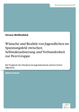 Wünsche und Realität von Jugendlichen im Spannungsfeld zwischen Selbstaktualisierung und Verbundenheit zur Peer-Gruppe: Ein Vergleich der Situation im Wünsche und Realität von Jugendlichen im Spannungsfeld zwischen Selbstaktualisierung und Verbundenheit zur Peer-Gruppe: Ein Vergleich der Situation im