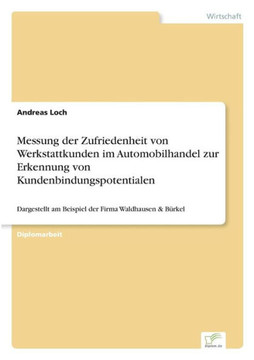 Messung der Zufriedenheit von Werkstattkunden im Automobilhandel zur Erkennung von Kundenbindungspotentialen: Dargestellt am Beispiel der Firma Waldha
