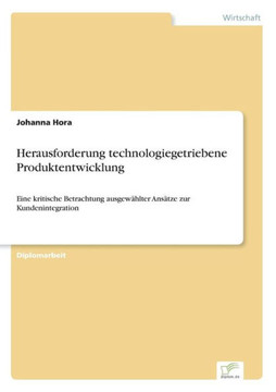 Herausforderung technologiegetriebene Produktentwicklung: Eine kritische Betrachtung ausgewählter Ansätze zur Kundenintegration