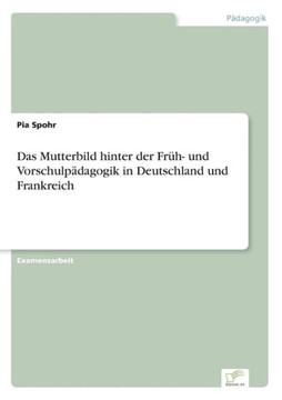 Das Mutterbild hinter der Früh- und Vorschulpädagogik in Deutschland und Frankreich