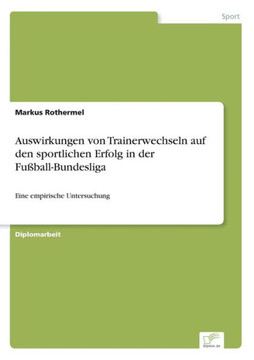 Auswirkungen von Trainerwechseln auf den sportlichen Erfolg in der Fußball-Bundesliga: Eine empirische Untersuchung