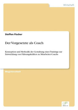 Der Vorgesetzte als Coach: Konzeption und Methodik der Gestaltung eines Trainings zur Entwicklung von Führungskräften zu Mitarbeiter-Coachs
