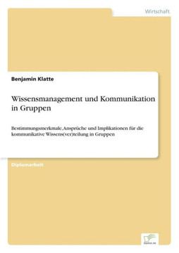 Wissensmanagement und Kommunikation in Gruppen: Bestimmungsmerkmale, Ansprüche und Implikationen für die kommunikative Wissens(ver)teilung in Gruppen Wissensmanagement und Kommunikation in Gruppen: Bestimmungsmerkmale, Ansprüche und Implikationen für die kommunikative Wissens(ver)teilung in Gruppen