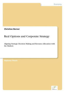 Real Options and Corporate Strategy: Aligning Strategic Decision Making and Resource Allocation with the Markets
