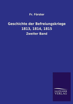 Geschichte Der Befreiungskriege 1813, 1814, 1815 Geschichte Der Befreiungskriege 1813, 1814, 1815