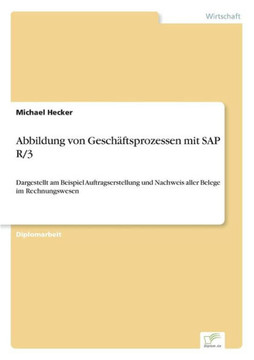 Abbildung von Geschäftsprozessen mit SAP R/3: Dargestellt am Beispiel Auftragserstellung und Nachweis aller Belege im Rechnungswesen Abbildung von Geschäftsprozessen mit SAP R/3: Dargestellt am Beispiel Auftragserstellung und Nachweis aller Belege im Rechnungswesen