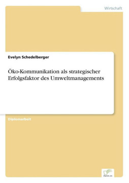 Öko-Kommunikation als strategischer Erfolgsfaktor des Umweltmanagements Öko-Kommunikation als strategischer Erfolgsfaktor des Umweltmanagements