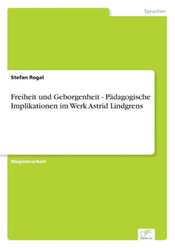 Freiheit und Geborgenheit - Pädagogische Implikationen im Werk Astrid Lindgrens