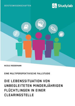 Die Lebenssituation von unbegleiteten minderjährigen Flüchtlingen in einer Clearingstelle: Eine multiperspektivische Fallstudie