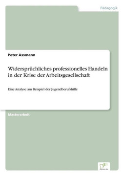 Widersprüchliches professionelles Handeln in der Krise der Arbeitsgesellschaft: Eine Analyse am Beispiel der Jugendberufshilfe