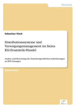 Distributionssysteme und Versorgungsmanagement im freien Kfz-Ersatzteile-Handel: Analyse und Bewertung der branchenspezifischen Anforderungen an EDV-L