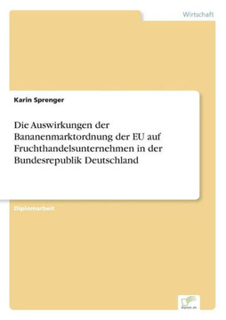 Die Auswirkungen der Bananenmarktordnung der EU auf Fruchthandelsunternehmen in der Bundesrepublik Deutschland Die Auswirkungen der Bananenmarktordnung der EU auf Fruchthandelsunternehmen in der Bundesrepublik Deutschland