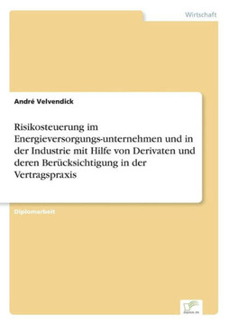 Risikosteuerung im Energieversorgungs-unternehmen und in der Industrie mit Hilfe von Derivaten und deren Berücksichtigung in der Vertragspraxis