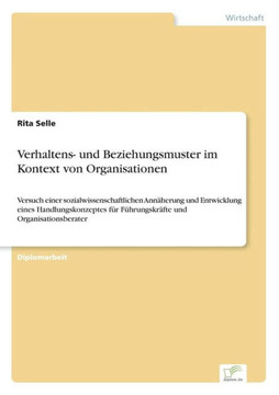 Verhaltens- und Beziehungsmuster im Kontext von Organisationen: Versuch einer sozialwissenschaftlichen Annäherung und Entwicklung eines Handlungskonze Verhaltens- und Beziehungsmuster im Kontext von Organisationen: Versuch einer sozialwissenschaftlichen Annäherung und Entwicklung eines Handlungskonze