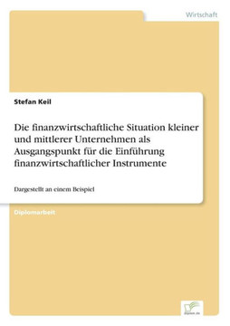 Die finanzwirtschaftliche Situation kleiner und mittlerer Unternehmen als Ausgangspunkt für die Einführung finanzwirtschaftlicher Instrumente: Dargest Die finanzwirtschaftliche Situation kleiner und mittlerer Unternehmen als Ausgangspunkt für die Einführung finanzwirtschaftlicher Instrumente: Dargest
