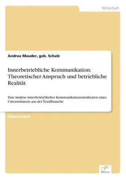 Innerbetriebliche Kommunikation: Theoretischer Anspruch und betriebliche Realität: Eine Analyse innerbetrieblicher Kommunikationsstrukturen eines Unte