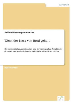 Wenn der Lotse von Bord geht, ...: Die menschlichen, emotionalen und psychologischen Aspekte des Generationenwechsels in mittelständischen Familienbet