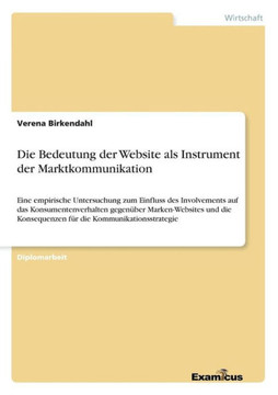 Die Bedeutung der Website als Instrument der Marktkommunikation: Eine empirische Untersuchung zum Einfluss des Involvements auf das Konsumentenverhalt