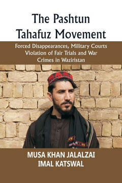 The Pashtun Tahafuz Movement: Forced Disappearances, Military Courts Violation of Fair Trials and War Crimes in Waziristan The Pashtun Tahafuz Movement: Forced Disappearances, Military Courts Violation of Fair Trials and War Crimes in Waziristan