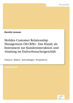 Mobiles Customer Relationship Management (M-CRM) - Das Handy als Instrument zur Kundeninteraktion und -bindung im Endverbrauchergeschäft: Chancen - Ri