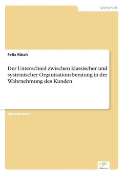 Der Unterschied zwischen klassischer und systemischer Organisationsberatung in der Wahrnehmung des Kunden Der Unterschied zwischen klassischer und systemischer Organisationsberatung in der Wahrnehmung des Kunden