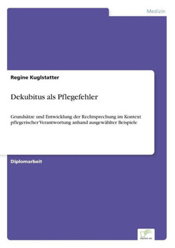 Dekubitus als Pflegefehler: Grundsätze und Entwicklung der Rechtsprechung im Kontext pflegerischer Verantwortung anhand ausgewählter Beispiele
