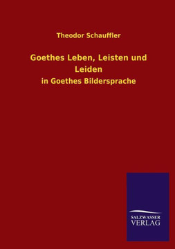 Goethes Leben, Leisten und Leiden