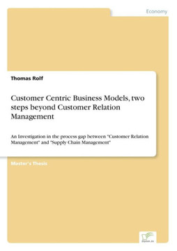 Customer Centric Business Models, two steps beyond Customer Relation Management: An Investigation in the process gap between ""Customer Relation Manage