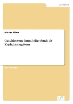 Geschlossene Immobilienfonds als Kapitalanlageform Geschlossene Immobilienfonds als Kapitalanlageform
