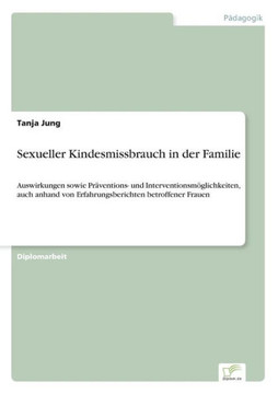 Sexueller Kindesmissbrauch in der Familie: Auswirkungen sowie Präventions- und Interventionsmöglichkeiten, auch anhand von Erfahrungsberichten betroff