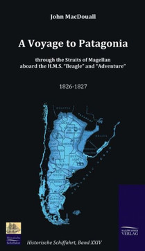 A Voyage to Patagonia through the Straits of Magellan aboard the H.M.S. ""Beagle"" and ""Adventure"" (1826-1827)