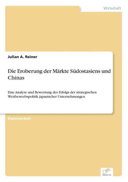 Die Eroberung der Märkte Südostasiens und Chinas: Eine Analyse und Bewertung des Erfolgs der strategischen Wettbewerbspolitik japanischer Unternehmung