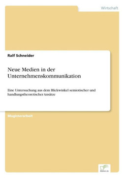 Neue Medien in der Unternehmenskommunikation: Eine Untersuchung aus dem Blickwinkel semiotischer und handlungstheoretischer Ansätze Neue Medien in der Unternehmenskommunikation: Eine Untersuchung aus dem Blickwinkel semiotischer und handlungstheoretischer Ansätze