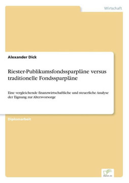 Riester-Publikumsfondssparpläne versus traditionelle Fondssparpläne: Eine vergleichende finanzwirtschaftliche und steuerliche Analyse der Eignung zur Riester-Publikumsfondssparpläne versus traditionelle Fondssparpläne: Eine vergleichende finanzwirtschaftliche und steuerliche Analyse der Eignung zur