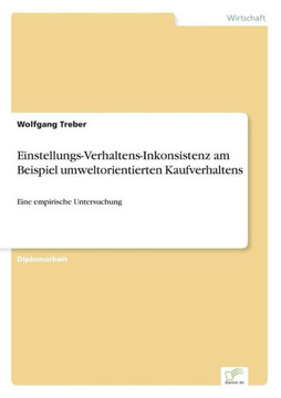 Einstellungs-Verhaltens-Inkonsistenz am Beispiel umweltorientierten Kaufverhaltens: Eine empirische Untersuchung Einstellungs-Verhaltens-Inkonsistenz am Beispiel umweltorientierten Kaufverhaltens: Eine empirische Untersuchung