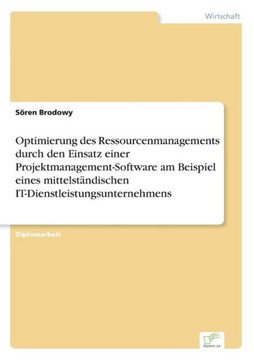Optimierung des Ressourcenmanagements durch den Einsatz einer Projektmanagement-Software am Beispiel eines mittelständischen IT-Dienstleistungsunterne Optimierung des Ressourcenmanagements durch den Einsatz einer Projektmanagement-Software am Beispiel eines mittelständischen IT-Dienstleistungsunterne